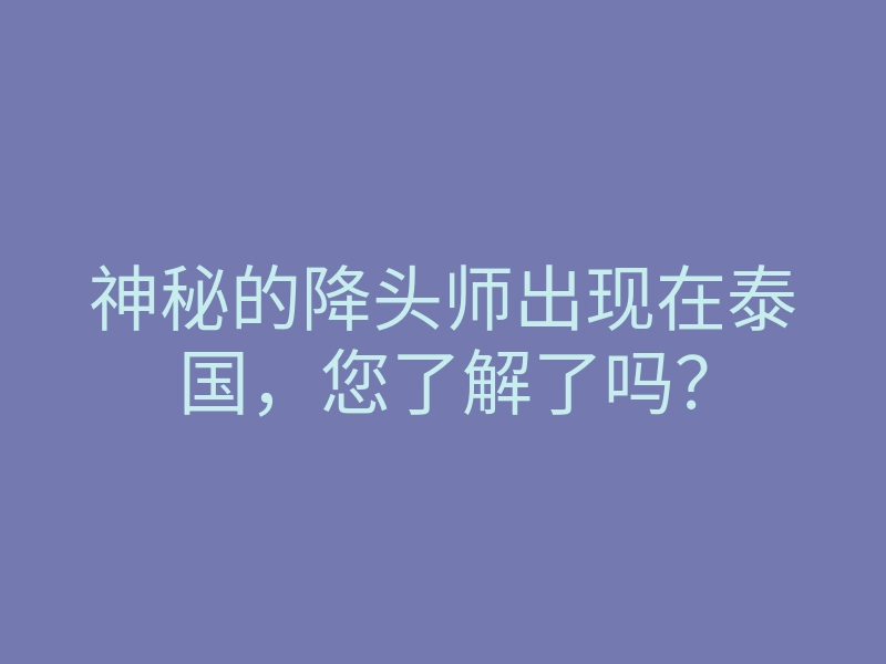 神秘的降头师出现在泰国,您了解了吗?