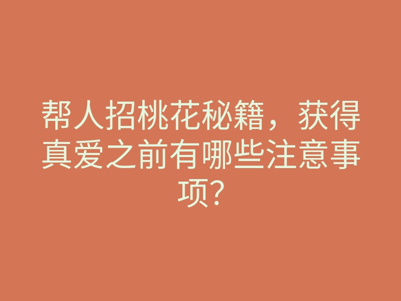 帮人招桃花秘籍，获得真爱之前有哪些注意事项？