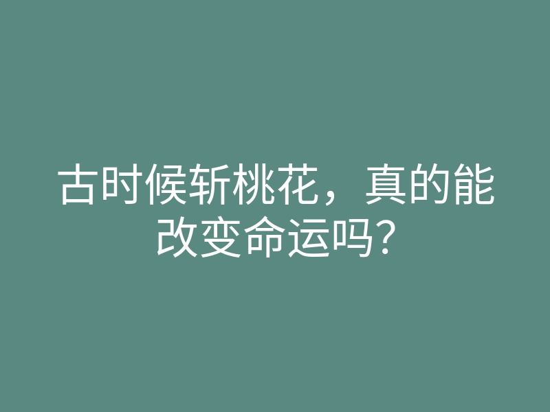 古时候斩桃花,真的能改变命运吗?