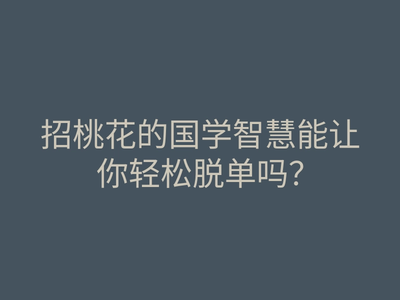 招桃花的国学智慧能让你轻松脱单吗?