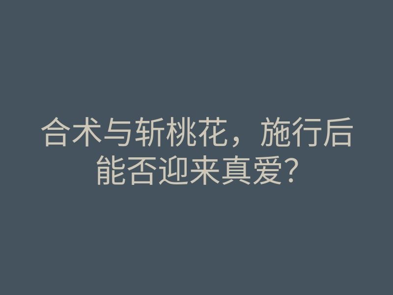 合术与斩桃花，施行后能否迎来真爱？