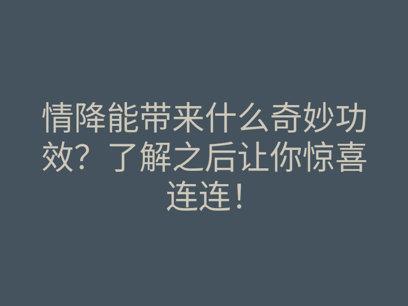 情降能带来什么奇妙功效?了解之后让你惊喜连连!