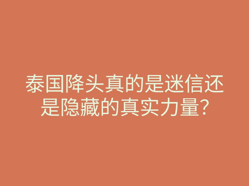 泰国降头真的是迷信还是隐藏的真实力量?
