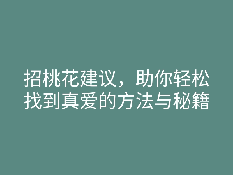招桃花建议,助你轻松找到真爱的方法与秘籍