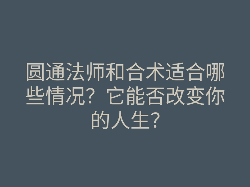 圆通法师和合术适合哪些情况？它能否改变你的人生？