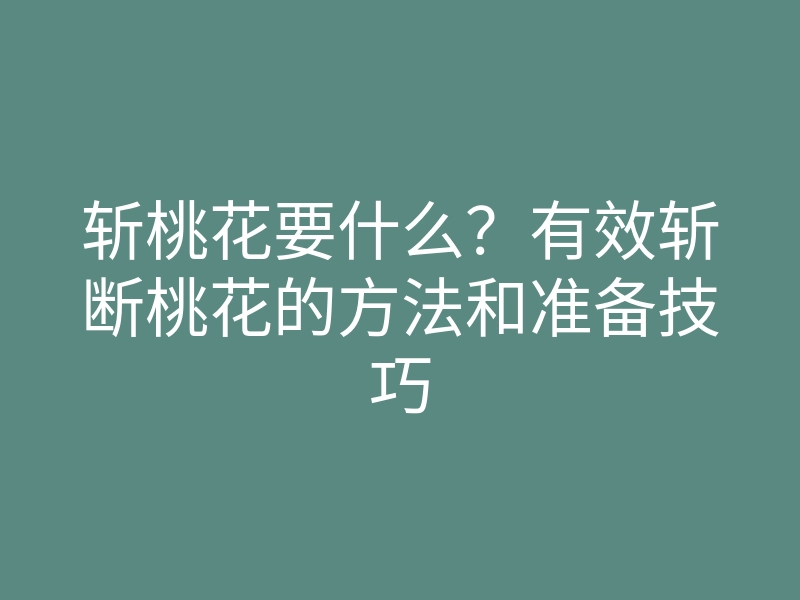 斩桃花要什么?有效斩断桃花的方法和准备技巧