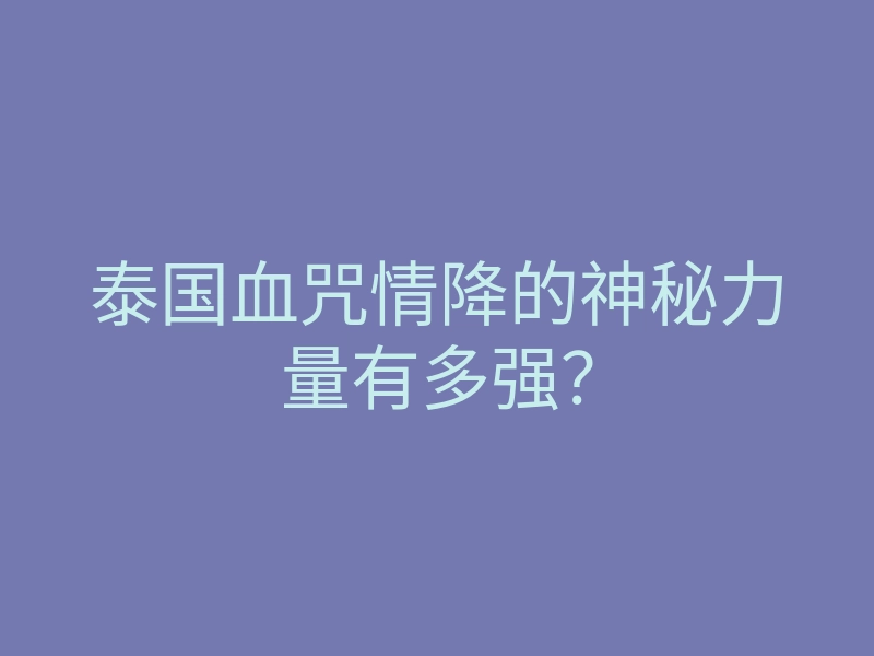 泰国血咒情降的神秘力量有多强?
