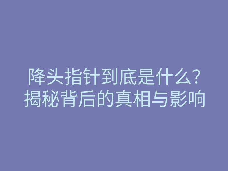 降头指针到底是什么?揭秘背后的真相与影响