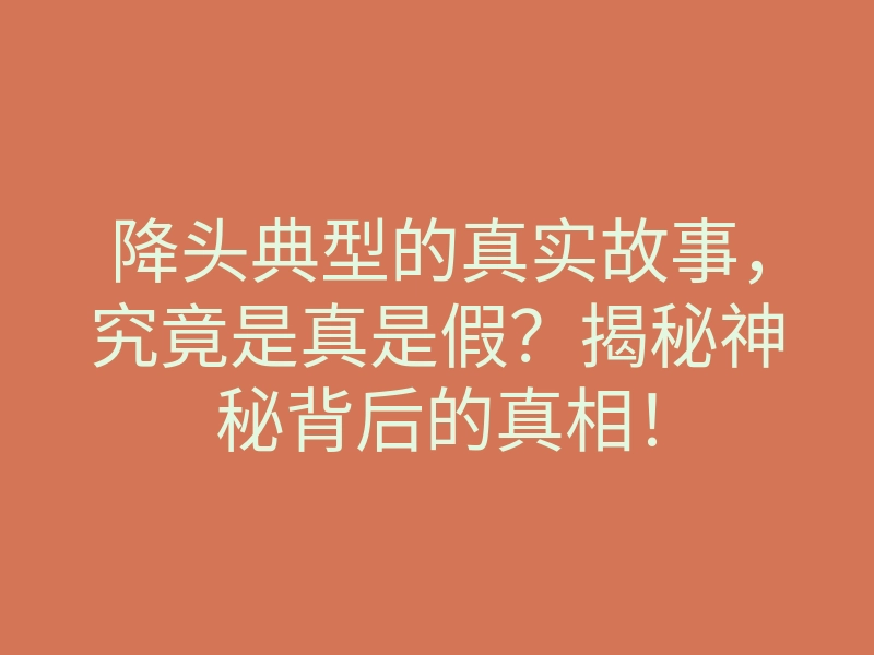 降头典型的真实故事,究竟是真是假?揭秘神秘背后的真相!