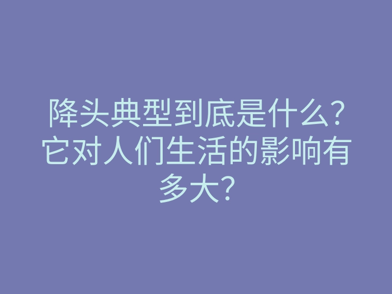 降头典型到底是什么?它对人们生活的影响有多大?