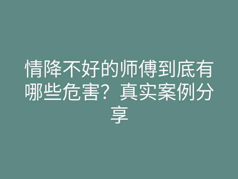 情降不好的师傅到底有哪些危害?真实案例分享