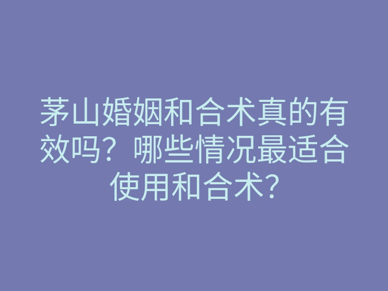 茅山婚姻和合术真的有效吗?哪些情况最适合使用和合术?