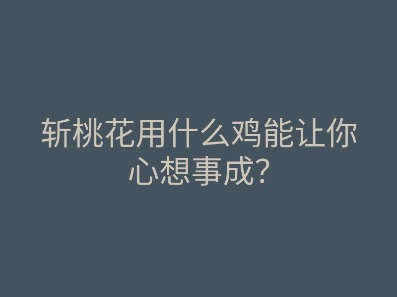 斩桃花用什么鸡能让你心想事成?