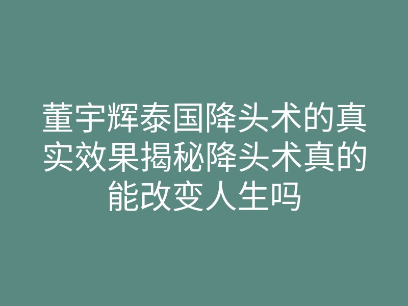 董宇辉泰国降头术的真实效果揭秘降头术真的能改变人生吗