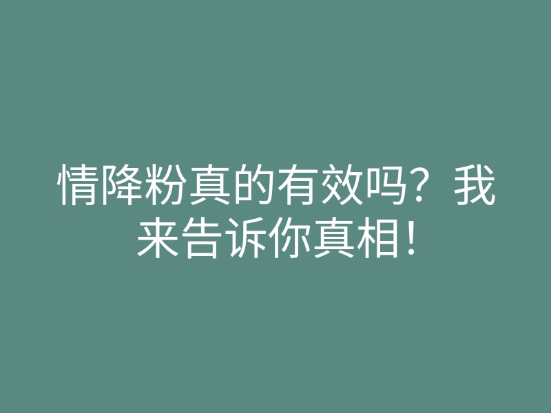 情降粉真的有效吗?我来告诉你真相!