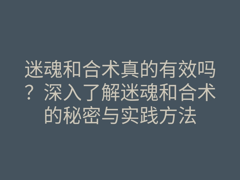 迷魂和合术真的有效吗?深入了解迷魂和合术的秘密与实践方法