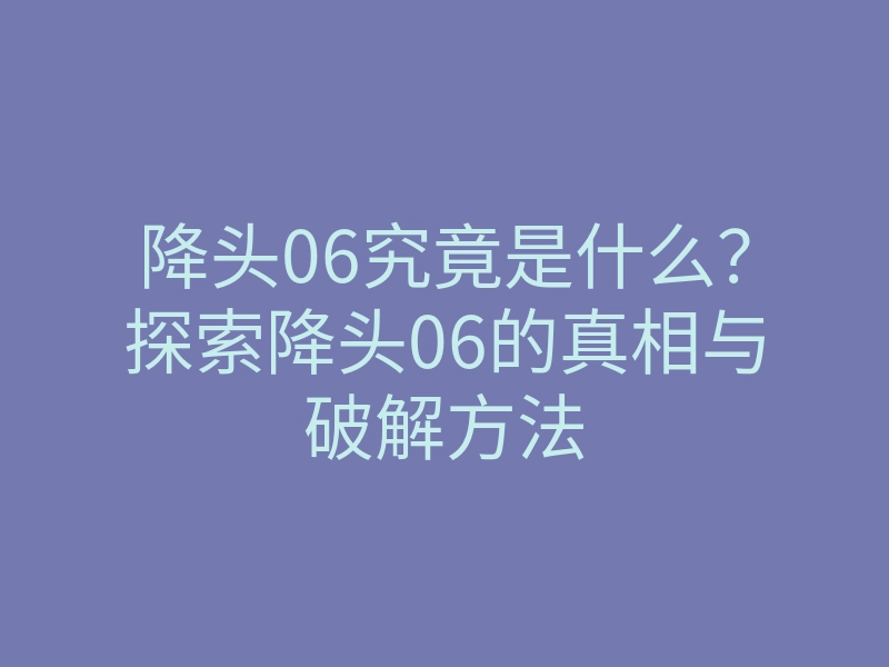 降头06究竟是什么？探索降头06的真相与破解方法
