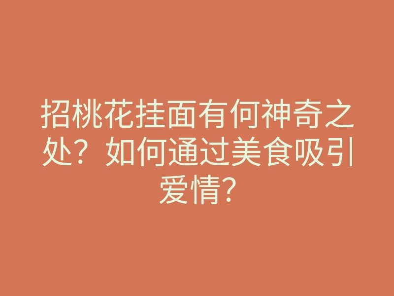招桃花挂面有何神奇之处?如何通过美食吸引爱情?
