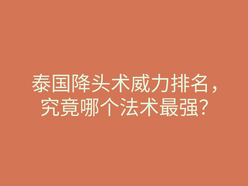 泰国降头术威力排名，究竟哪个法术最强？