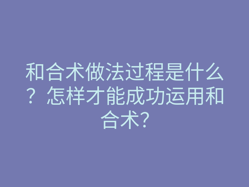 和合术做法过程是什么？怎样才能成功运用和合术？