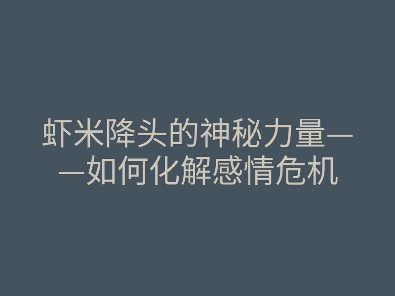 虾米降头的神秘力量——如何化解感情危机