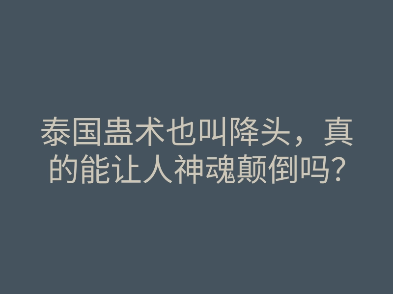 泰国蛊术也叫降头,真的能让人神魂颠倒吗?