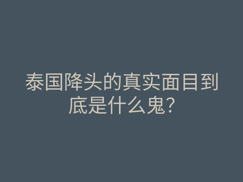 泰国降头的真实面目到底是什么鬼?