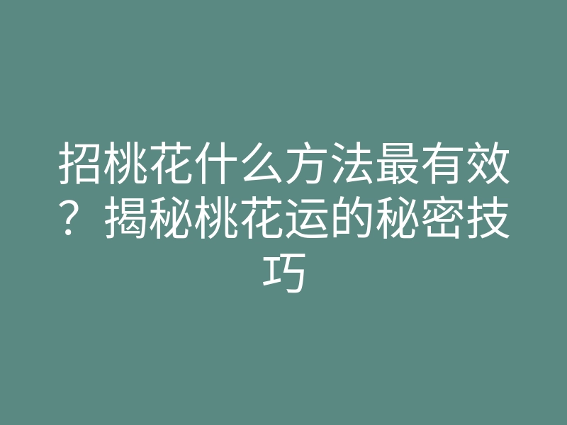 招桃花什么方法最有效?揭秘桃花运的秘密技巧