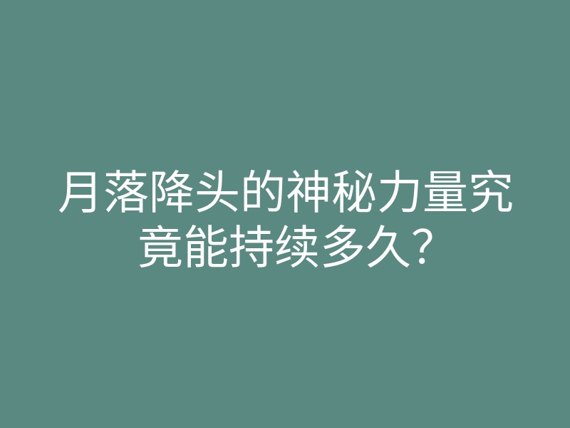 月落降头的神秘力量究竟能持续多久?