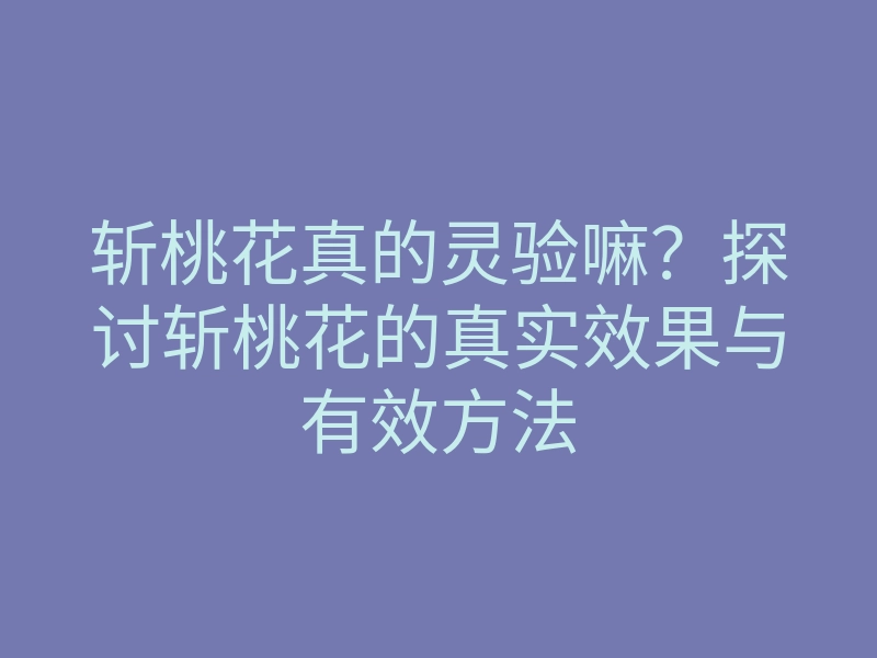 斩桃花真的灵验嘛?探讨斩桃花的真实效果与有效方法