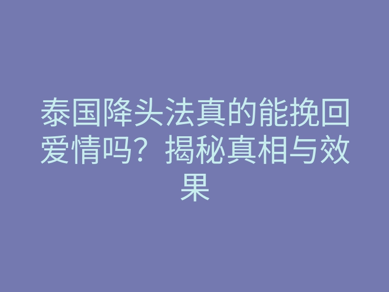 泰国降头法真的能挽回爱情吗?揭秘真相与效果