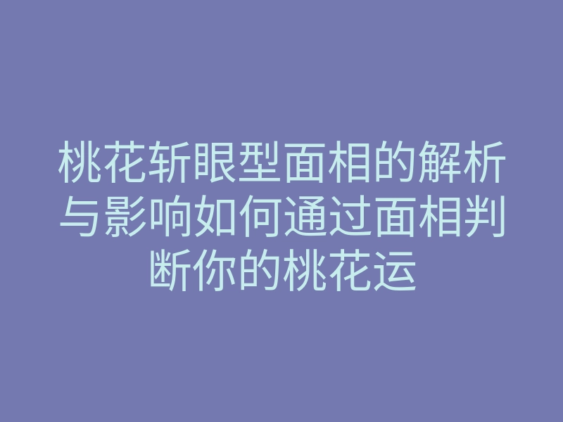 桃花斩眼型面相的解析与影响如何通过面相判断你的桃花运