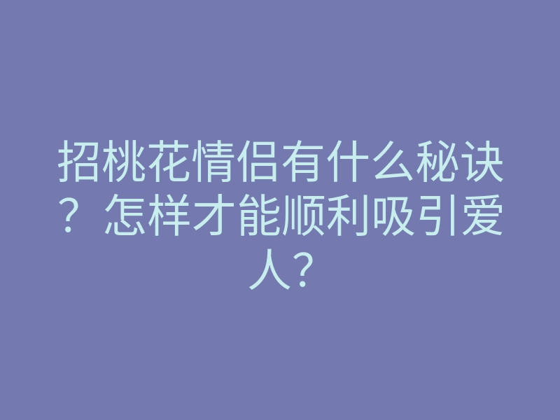 招桃花情侣有什么秘诀?怎样才能顺利吸引爱人?