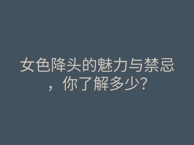 女色降头的魅力与禁忌,你了解多少?