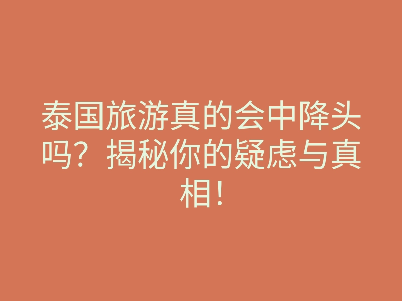 泰国旅游真的会中降头吗？揭秘你的疑虑与真相！