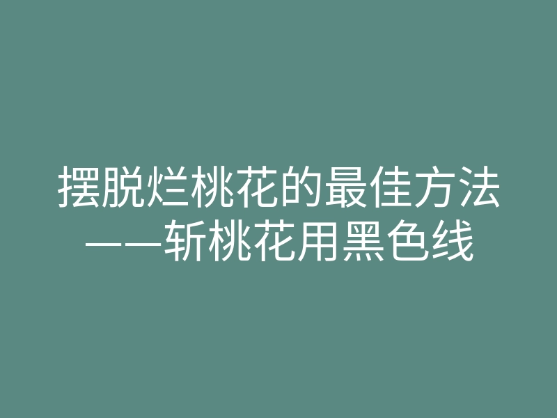 摆脱烂桃花的最佳方法——斩桃花用黑色线