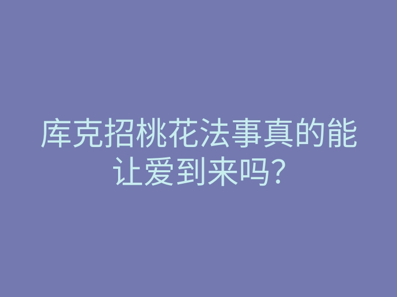 库克招桃花法事真的能让爱到来吗?