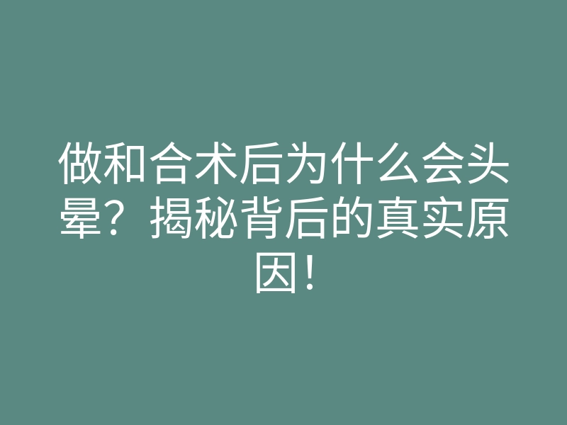 做和合术后为什么会头晕?揭秘背后的真实原因!