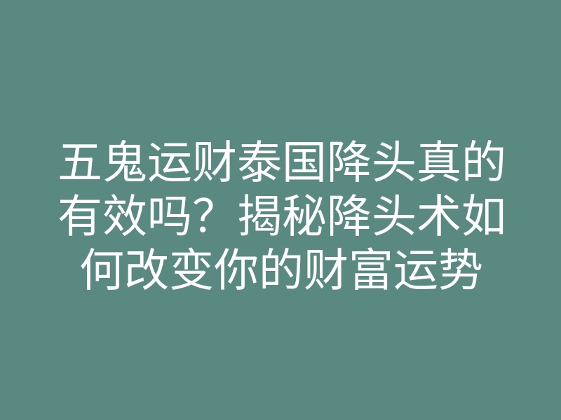 五鬼运财泰国降头真的有效吗?揭秘降头术如何改变你的财富运势