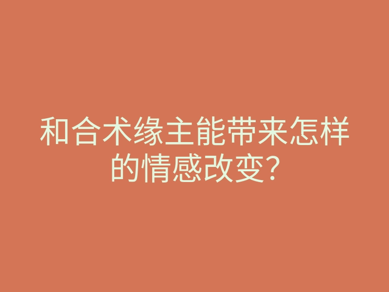 和合术缘主能带来怎样的情感改变?