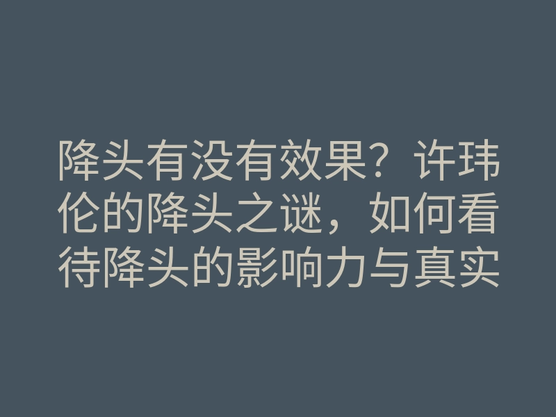 降头有没有效果?许玮伦的降头之谜,如何看待降头的影响力与真实案例解析