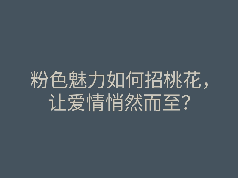 粉色魅力如何招桃花,让爱情悄然而至?