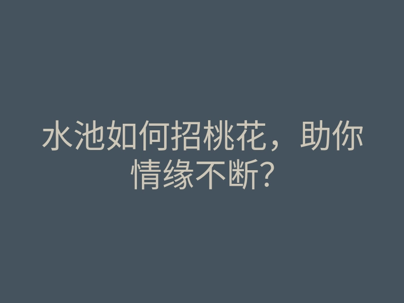 水池如何招桃花,助你情缘不断?