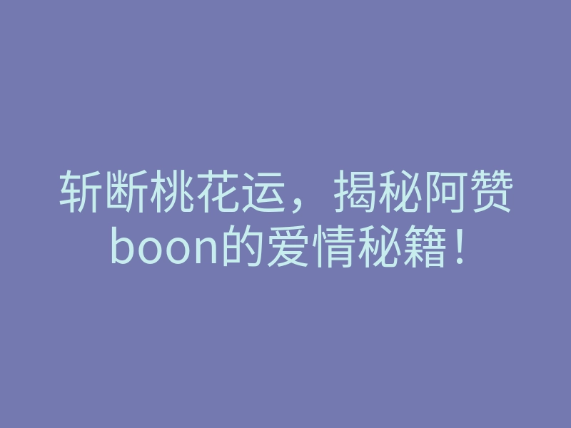 斩断桃花运,揭秘阿赞boon的爱情秘籍!
