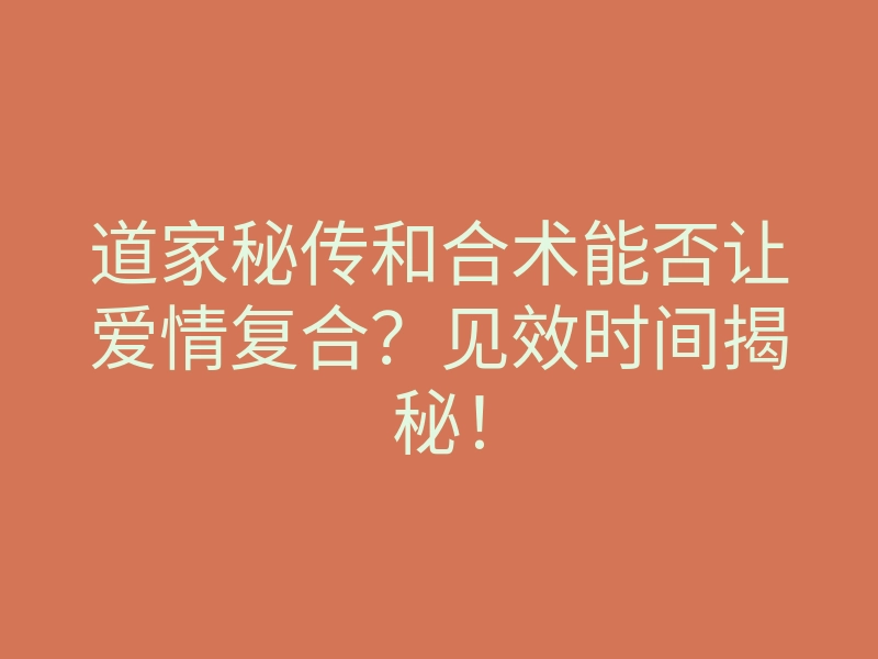 道家秘传和合术能否让爱情复合?见效时间揭秘!