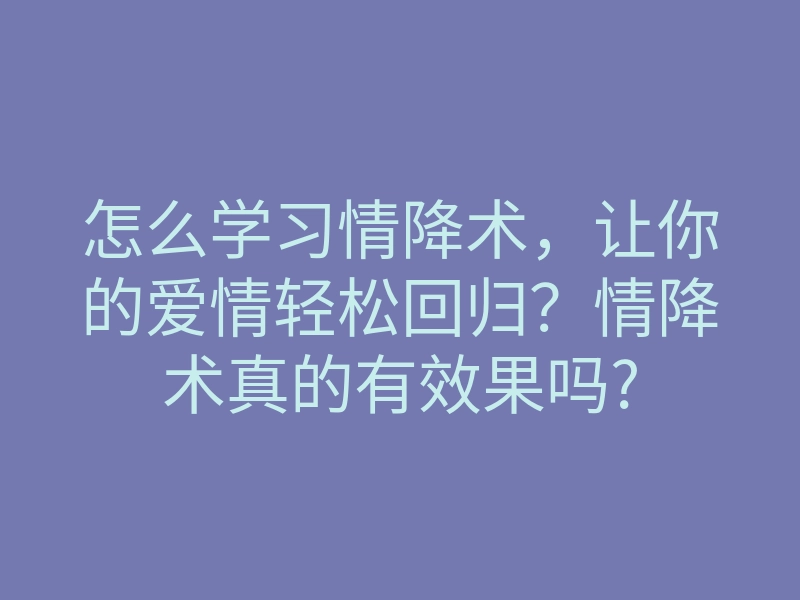 怎么学习情降术,让你的爱情轻松回归?情降术真的有效果吗?