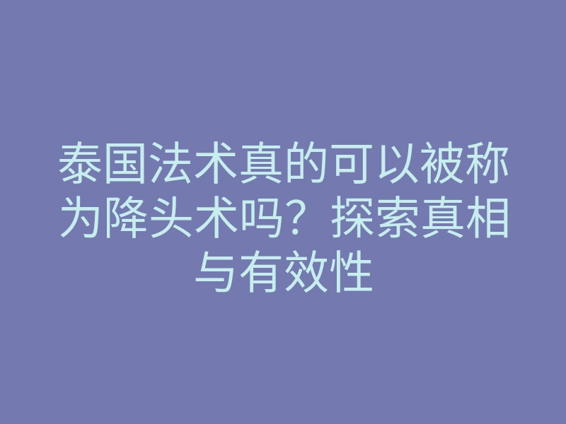 泰国法术真的可以被称为降头术吗?探索真相与有效性