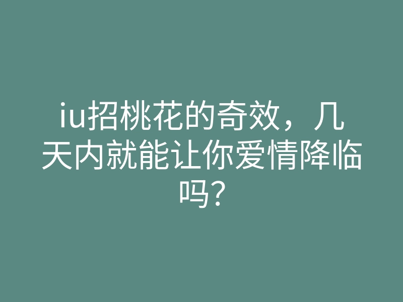 iu招桃花的奇效，几天内就能让你爱情降临吗？