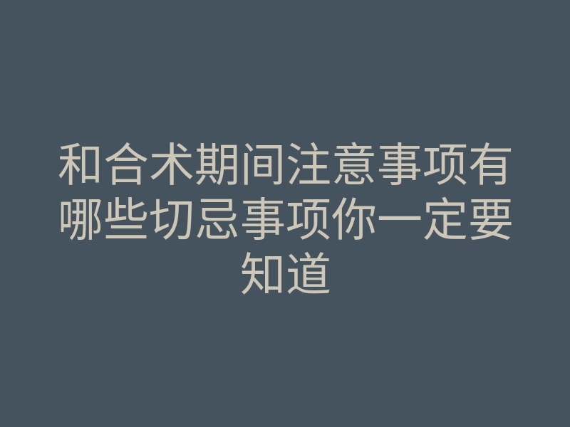 和合术期间注意事项有哪些切忌事项你一定要知道