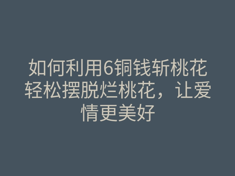 如何利用6铜钱斩桃花轻松摆脱烂桃花,让爱情更美好